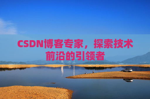CSDN博客专家,探索技术前沿的引领者